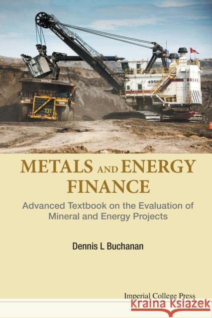 Metals and Energy Finance: Advanced Textbook on the Evaluation of Mineral and Energy Projects Dennis L. Buchanan 9781783268511 Imperial College Press - książka