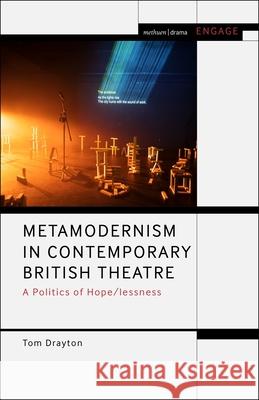 Metamodernism in Contemporary British Theatre: A Politics of Hope/Lessness Tom Drayton Mark Taylor-Batty Enoch Brater 9781350286467 Methuen Drama - książka
