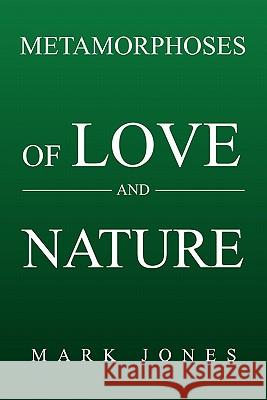 Metamorphoses of Love and Nature Mark Jones 9781456828127 Xlibris Corp. UK Sr - książka
