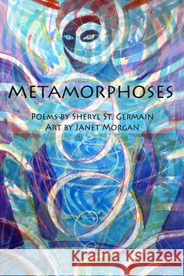Metamorphoses: Poems by Sheryl St. Germain, Art by Janet Morgan Janet Morgan Sheryl S 9781734702910 Art and Adventures - książka