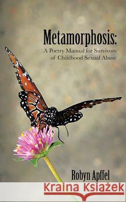 Metamorphosis: A Poetry Manual for Survivors of Childhood Sexual Abuse Apffel, Robyn 9781496946027 Authorhouse - książka