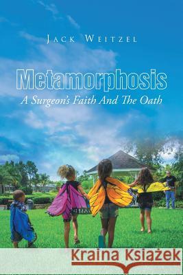 Metamorphosis: A Surgeon's Faith And The Oath Weitzel, Jack 9781635750997 Christian Faith Publishing, Inc. - książka