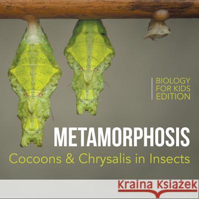 Metamorphosis: Cocoons & Chrysalis in Insects Biology for Kids Edition Baby Professor 9781682806029 Baby Professor - książka