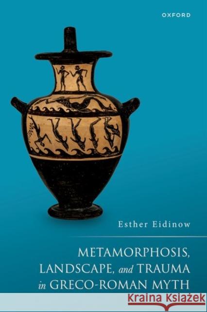 Metamorphosis, Landscape, and Trauma in Greco-Roman Myth Esther (Professor of Ancient History, Department of Classics and Ancient History, University of Bristol) Eidinow 9780198807735 OUP OXFORD - książka