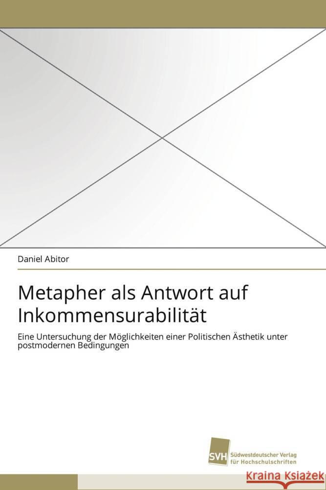 Metapher als Antwort auf Inkommensurabilität : Eine Untersuchung der Möglichkeiten einer Politischen Ästhetik unter postmodernen Bedingungen Abitor, Daniel   9783838119250 Südwestdeutscher Verlag für Hochschulschrifte - książka