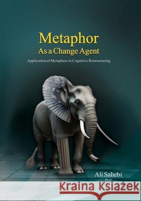 Metaphor as a Change Agent: Application of Metaphors in Cognitive Restructuring Ali Sahebi 9781778922633 Kidsocado - książka