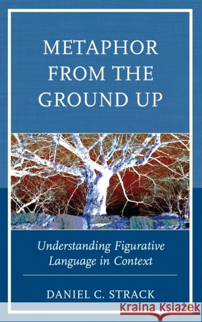 Metaphor from the Ground Up: Understanding Figurative Language in Context Daniel C. Strack 9781498547901 Lexington Books - książka