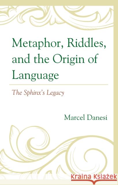 Metaphor, Riddles, and the Origin of Language: The Sphinx's Legacy Danesi, Marcel 9781666918199 Lexington Books - książka