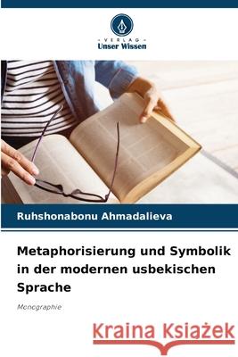 Metaphorisierung und Symbolik in der modernen usbekischen Sprache Ahmadalieva, Ruhshonabonu 9786209314971 Verlag Unser Wissen - książka
