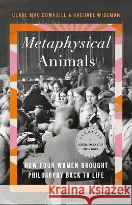 Metaphysical Animals: How Four Women Brought Philosophy Back to Life Clare Ma Rachael Wiseman 9781984898982 Anchor Books - książka