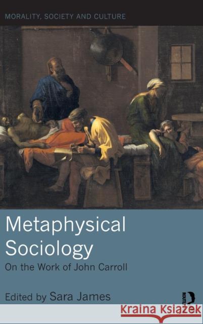 Metaphysical Sociology: On the Work of John Carroll Sara James 9781138091788 Routledge - książka