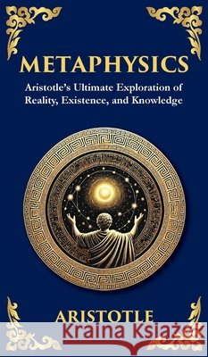 Metaphysics: Aristotle's Ultimate Exploration of Reality, Existence, and Knowledge (Deluxe Hardbound Edition) Aristotle                                Tim Zengerink 9781804213940 Library of Alexandria - książka