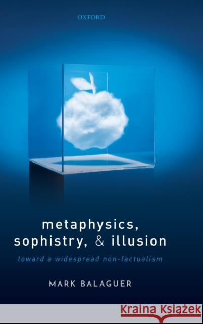 Metaphysics, Sophistry, and Illusion: Toward a Widespread Non-Factualism Mark Balaguer 9780198868361 Oxford University Press, USA - książka