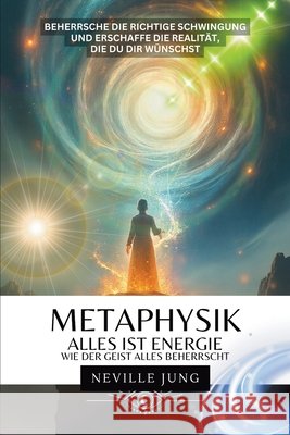 Metaphysik - Alles ist Energie: Wie der Geist alles beherrscht Jung, Neville, Jung, Neville 9781969972768 Jaxbird LLC - książka