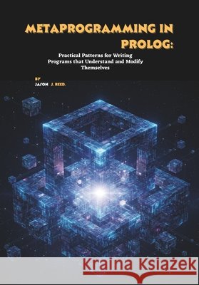 Metaprogramming in Prolog: Practical Patterns for Writing Programs that Understand and Modify Themselves J. Reed, Jason 9798274421430 Independently Published - książka