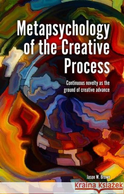 Metapsychology of the Creative Process: Continuous Novelty as the Ground of Creative Advance Jason W. Brown 9781845409234 Imprint Academic - książka