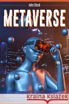 Metaverse: A Beginner's Guide to Investing in Metaverse; Cryptocurrency, NFT (non-fungible tokens) Crypto Art, Bitcoin, Virtual Land + 10 Best Defi Projects and Strategies to Maximize Your Profits. John Stock 9781803064291 John Stock - książka
