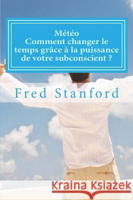 Meteo - Comment changer le temps grace a la puissance de votre subconscient ?: Les secrets des faiseurs de pluie et de soleil Stanford, Fred 9781500587888 Createspace - książka