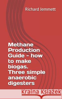 Methane Production Guide - How to Make Biogas. Three Simple Anaerobic Digesters Richard Jemmett 9781468161502 Createspace - książka