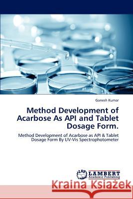 Method Development of Acarbose As API and Tablet Dosage Form. Kumar, Ganesh 9783846599655 LAP Lambert Academic Publishing AG & Co KG - książka