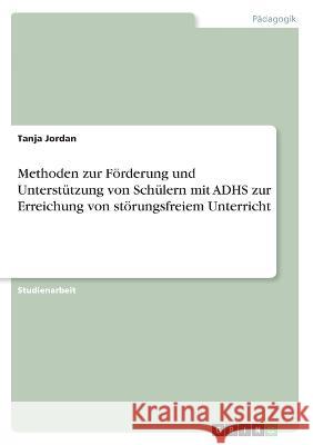 Methoden zur Förderung und Unterstützung von Schülern mit ADHS zur Erreichung von störungsfreiem Unterricht Jordan, Tanja 9783346505033 Grin Verlag - książka