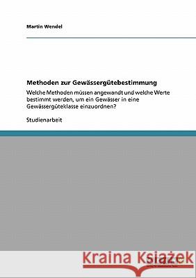 Methoden zur Gewässergütebestimmung: Welche Methoden müssen angewandt und welche Werte bestimmt werden, um ein Gewässer in eine Gewässergüteklasse ein Wendel, Martin 9783640320851 Grin Verlag - książka