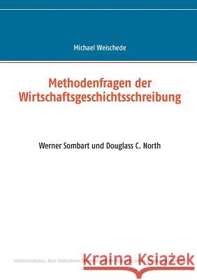 Methodenfragen der Wirtschaftsgeschichtsschreibung: Werner Sombart und Douglass C. North Weischede, Michael 9783743173903 Books on Demand - książka