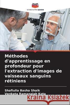 Methodes d'apprentissage en profondeur pour l'extraction d'images de vaisseaux sanguins retiniens Shafiulla Basha Shaik Venkata Ramanaiah Kota  9786205905173 Editions Notre Savoir - książka