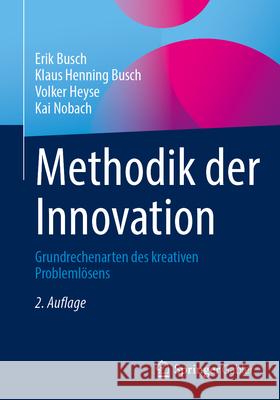 Methodik Der Innovation: Grundrechenarten Des Kreativen Probleml?sens Erik Busch Klaus Henning Busch Volker Heyse 9783658454753 Springer Gabler - książka