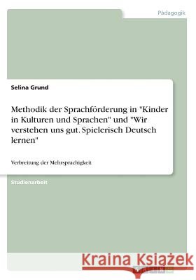 Methodik der Sprachförderung in Kinder in Kulturen und Sprachen und Wir verstehen uns gut. Spielerisch Deutsch lernen: Verbreitung der Mehrsprachigkei Grund, Selina 9783668503533 Grin Verlag - książka