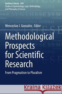 Methodological Prospects for Scientific Research: From Pragmatism to Pluralism Gonzalez, Wenceslao J. 9783030525026 Springer International Publishing - książka