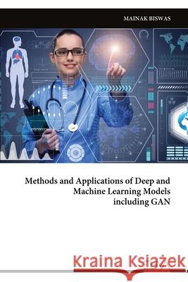 Methods and Applications of Deep and Machine Learning Models including GAN Mainak Biswas 9789999329347 Eliva Press - książka