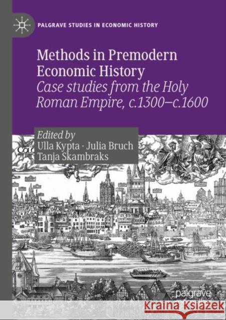 Methods in Premodern Economic History: Case Studies from the Holy Roman Empire, C.1300-C.1600 Ulla Kypta Julia Bruch Tanja Skambraks 9783030146627 Palgrave MacMillan - książka