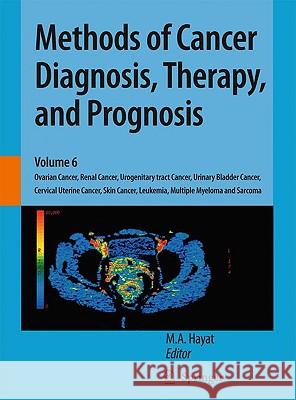 Methods of Cancer Diagnosis, Therapy, and Prognosis: Ovarian Cancer, Renal Cancer, Urogenitary tract Cancer, Urinary Bladder Cancer, Cervical Uterine Cancer, Skin Cancer, Leukemia, Multiple Myeloma an M. A. Hayat 9789048129171 Springer - książka