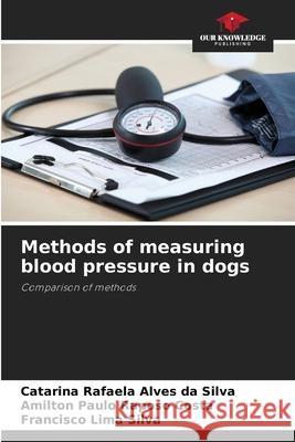 Methods of measuring blood pressure in dogs Alves da Silva, Catarina Rafaela, Raposo Costa, Amilton Paulo, Lima Silva, Francisco 9786208481742 Our Knowledge Publishing - książka