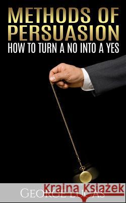 Methods of Persuasion: How to Turn a No into a Yes Lucas, George 9781512046205 Createspace - książka