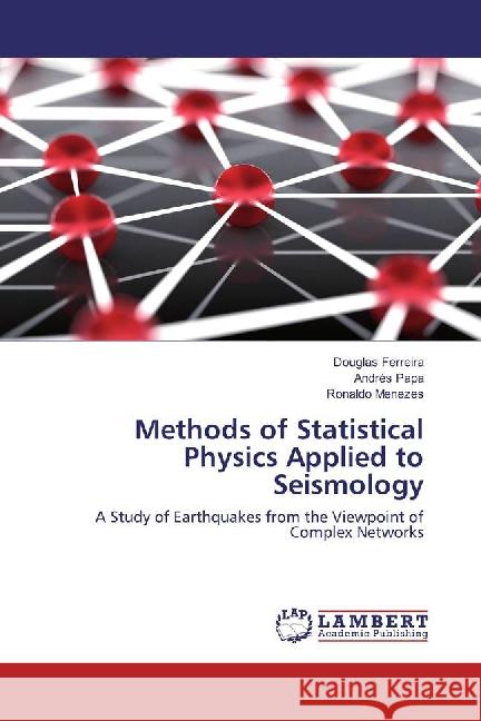 Methods of Statistical Physics Applied to Seismology : A Study of Earthquakes from the Viewpoint of Complex Networks Ferreira, Douglas; Papa, Andrés; Menezes, Ronaldo 9783659855375 LAP Lambert Academic Publishing - książka