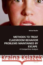 METHODS TO TREAT CLASSROOM BEHAVIOR  PROBLEMS MAINTAINED BY ESCAPE : A Comparitive Analysis Mueller, Michael 9783639138399 VDM Verlag Dr. Müller - książka