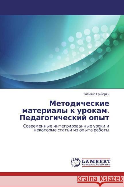 Metodicheskie materialy k urokam. Pedagogicheskij opyt : Sovremennye integrirovannye uroki i nekotorye stat'i iz opyta raboty Grigoryan, Tat'yana 9783659343797 LAP Lambert Academic Publishing - książka
