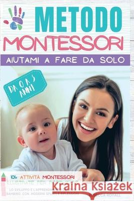 Metodo Montessori: Aiutami a fare da solo da 0 A 3 anni. 101+ attività Montessori illustrate per potenziare lo sviluppo e l'apprendimento Rebecca, Royall 9781803180595 Royall Rebecca - książka