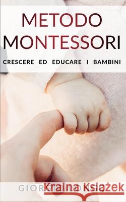 Metodo Montessori: Crescere ed educare i bambini Giorgio Longo 9781676830177 Independently Published - książka