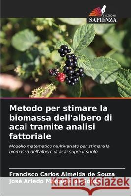 Metodo per stimare la biomassa dell'albero di acai tramite analisi fattoriale Souza, Francisco Carlos Almeida de, Souza, José Arledo Marques de 9786208488604 Edizioni Sapienza - książka