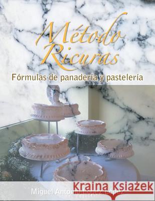 Metodo Ricuras: Formulas de Panaderia y Pasteleria Miguel Antonio Lopez Lopez 9781463391409 Palibrio - książka