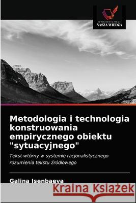 Metodologia i technologia konstruowania empirycznego obiektu sytuacyjnego Galina Isenbaeva 9786203492613 Wydawnictwo Nasza Wiedza - książka