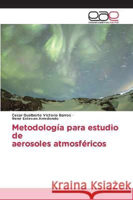 Metodologia para estudio de aerosoles atmosfericos Cesar Gualberto Victoria Barros Rene Estevan Arredondo  9783659090356 Editorial Academica Espanola - książka