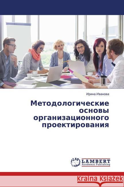 Metodologicheskie osnovy organizacionnogo proektirovaniya Ivanova, Irina 9786139865635 LAP Lambert Academic Publishing - książka