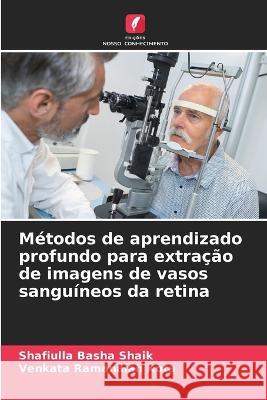 Metodos de aprendizado profundo para extracao de imagens de vasos sanguineos da retina Shafiulla Basha Shaik Venkata Ramanaiah Kota  9786205905302 Edicoes Nosso Conhecimento - książka