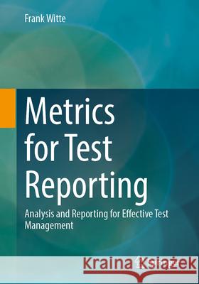 Metrics for Test Reporting: Analysis and Reporting for Effective Test Management Frank Witte 9783658440053 Springer - książka