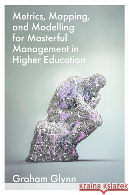 Metrics, Mapping, and Modelling for Masterful Management in Higher Education Graham Glynn 9781836622116 Emerald Publishing Limited - książka