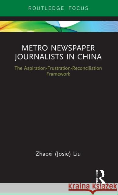 Metro Newspaper Journalists in China: The Aspiration-Frustration-Reconciliation Framework Zhaoxi (Josie) Liu 9781138675001 Routledge - książka